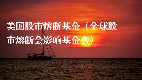 美国股市熔断基金（全球股市熔断会影响基金么）_https://www.fsyjjx.cn_理财资讯_第1张