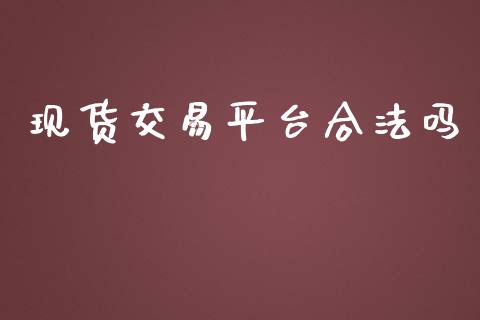 现货交易平台合法吗_https://www.fsyjjx.cn_期货资讯_第1张