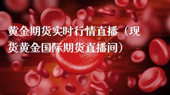 黄金期货实时行情直播（现货黄金国际期货直播间）_https://www.fsyjjx.cn_期货在线_第1张