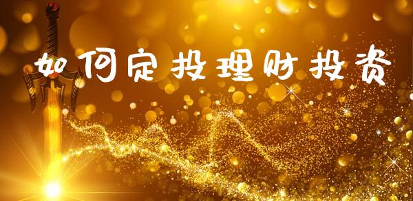 如何定投理财投资_https://www.fsyjjx.cn_期货研报_第1张