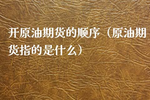 开原油期货的顺序（原油期货指的是什么）_https://www.fsyjjx.cn_期货研报_第1张