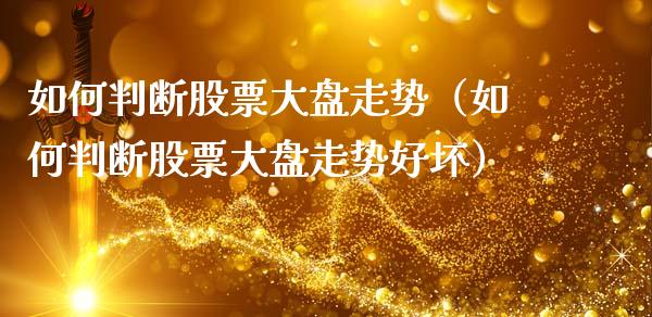 如何判断股票大盘走势（如何判断股票大盘走势好坏）_https://www.fsyjjx.cn_股指期货_第1张
