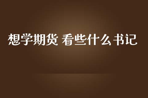 想学期货 看些什么书记_https://www.fsyjjx.cn_期货研报_第1张