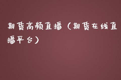 期货高频直播（期货在线直播平台）_https://www.fsyjjx.cn_期货在线_第1张