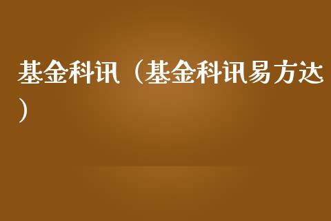 基金科讯（基金科讯易方达）_https://www.fsyjjx.cn_理财资讯_第1张