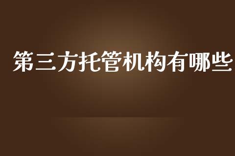 第三方托管机构有哪些_https://www.fsyjjx.cn_理财资讯_第1张