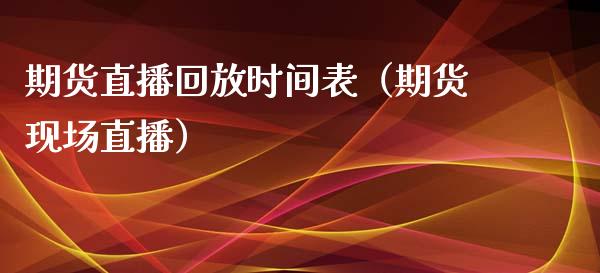 期货直播回放时间表（期货现场直播）_https://www.fsyjjx.cn_期货在线_第1张