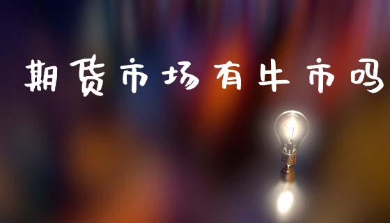 期货市场有牛市吗_https://www.fsyjjx.cn_股市分析_第1张