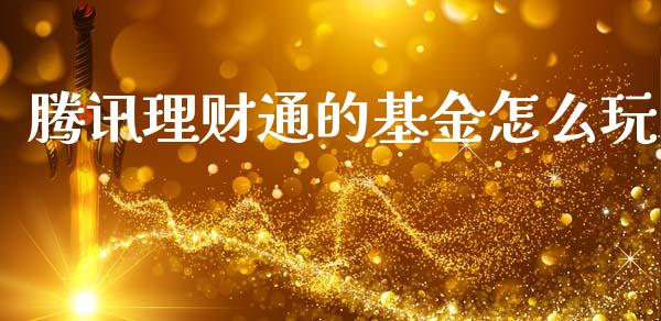 腾讯理财通的基金怎么玩_https://www.fsyjjx.cn_问财精选_第1张