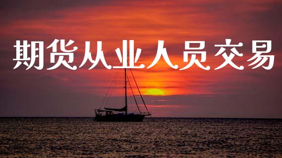 期货从业人员交易_https://www.fsyjjx.cn_问财精选_第1张
