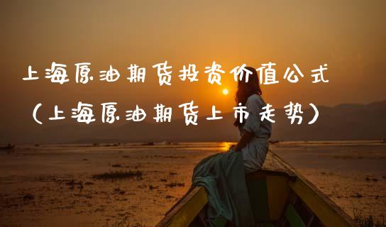 上海原油期货投资价值公式（上海原油期货上市走势）_https://www.fsyjjx.cn_期货研报_第1张