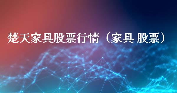 楚天家具股票行情（家具 股票）_https://www.fsyjjx.cn_股票指导_第1张