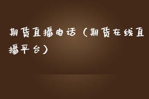 期货直播电话（期货在线直播平台）_https://www.fsyjjx.cn_期货在线_第1张