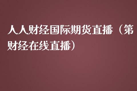 人人财经国际期货直播（第财经在线直播）_https://www.fsyjjx.cn_期货在线_第1张