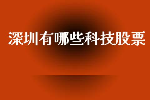 深圳有哪些科技股票_https://www.fsyjjx.cn_期货在线_第1张