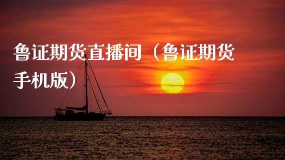 鲁证期货直播间（鲁证期货手机版）_https://www.fsyjjx.cn_期货在线_第1张