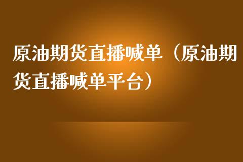 原油期货直播喊单（原油期货直播喊单平台）_https://www.fsyjjx.cn_期货在线_第1张