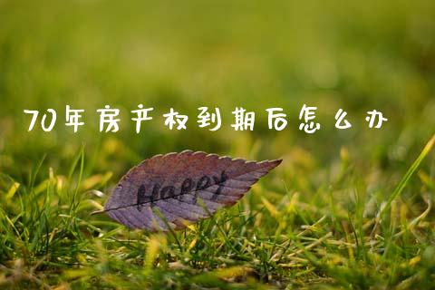 70年房产权到期后怎么办_https://www.fsyjjx.cn_期货研报_第1张
