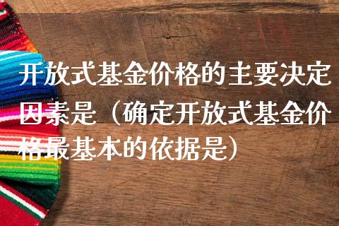 开放式基金价格的主要决定因素是（确定开放式基金价格最基本的依据是）_https://www.fsyjjx.cn_问财精选_第1张