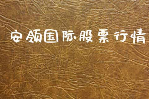 安领国际股票行情_https://www.fsyjjx.cn_股市分析_第1张