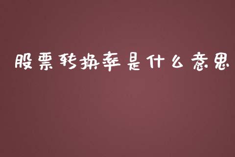 股票转换率是什么意思_https://www.fsyjjx.cn_股市分析_第1张