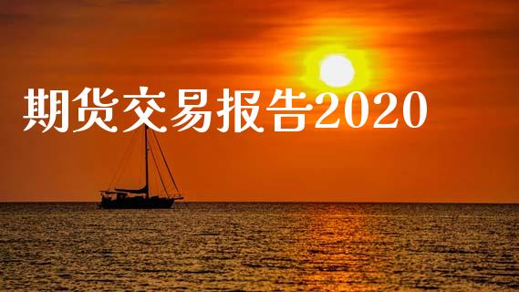 期货交易报告2020_https://www.fsyjjx.cn_期货资讯_第1张
