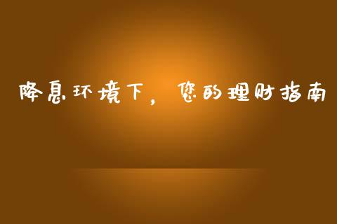降息环境下，您的理财指南_https://www.fsyjjx.cn_股票指导_第1张
