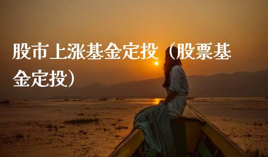 股市上涨基金定投（股票基金定投）_https://www.fsyjjx.cn_理财资讯_第1张