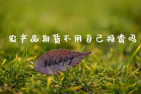 农产品期货不用自己投资吗_https://www.fsyjjx.cn_期货资讯_第1张
