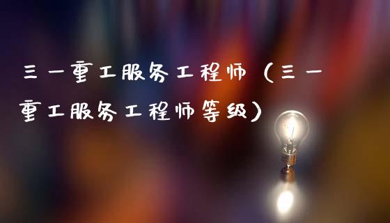 三一重工服务工程师（三一重工服务工程师等级）_https://www.fsyjjx.cn_股指期货_第1张