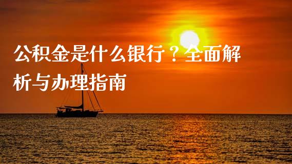 公积金是什么银行？全面解析与办理指南_https://www.fsyjjx.cn_股票指导_第1张