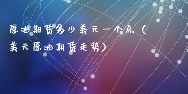 原油期货多少美元一个点（美元原油期货走势）_https://www.fsyjjx.cn_期货资讯_第1张