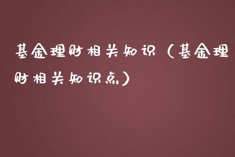 基金理财相关知识（基金理财相关知识点）_https://www.fsyjjx.cn_理财资讯_第1张