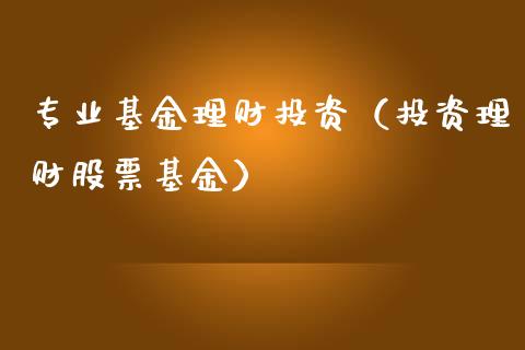 专业基金理财投资（投资理财股票基金）_https://www.fsyjjx.cn_问财精选_第1张