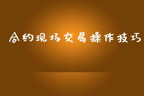 合约现场交易操作技巧_https://www.fsyjjx.cn_期货研报_第1张