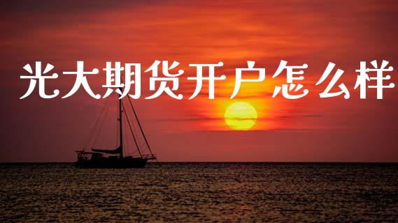 光大期货开户怎么样_https://www.fsyjjx.cn_股市分析_第1张