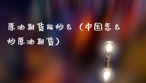 原油期货能炒么（中国怎么炒原油期货）_https://www.fsyjjx.cn_期货资讯_第1张