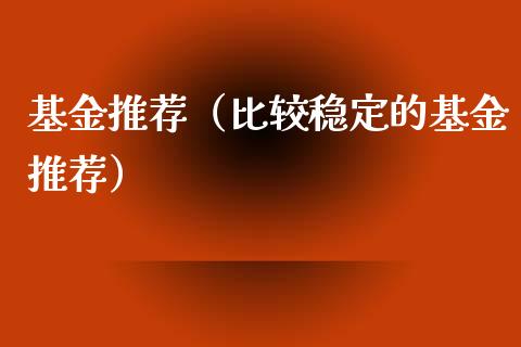 基金推荐（比较稳定的基金推荐）_https://www.fsyjjx.cn_问财精选_第1张