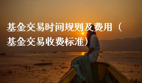 基金交易时间规则及费用（基金交易收费标准）_https://www.fsyjjx.cn_问财精选_第1张