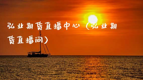 弘业期货直播中心（弘业期货直播间）_https://www.fsyjjx.cn_期货在线_第1张