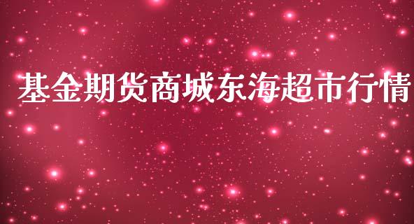 基金期货商城东海超市行情_https://www.fsyjjx.cn_期货研报_第1张