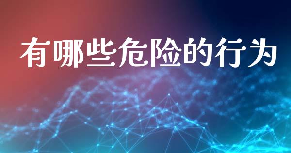 有哪些危险的行为_https://www.fsyjjx.cn_期货在线_第1张