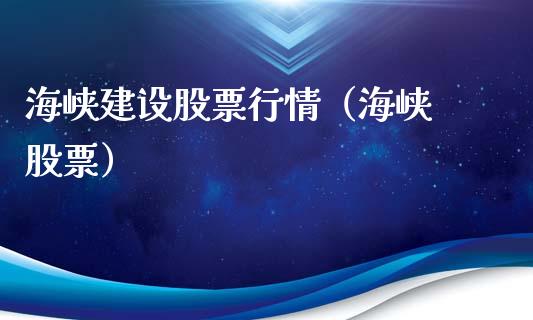 海峡建设股票行情（海峡 股票）_https://www.fsyjjx.cn_股市分析_第1张