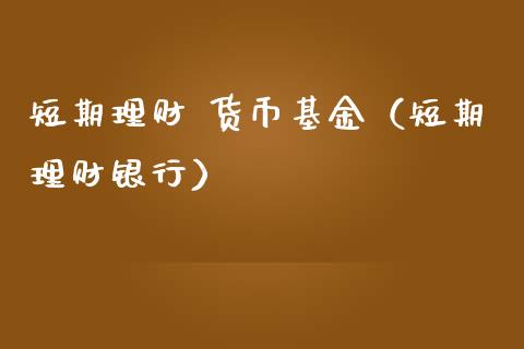 短期理财 货币基金（短期理财银行）_https://www.fsyjjx.cn_问财精选_第1张