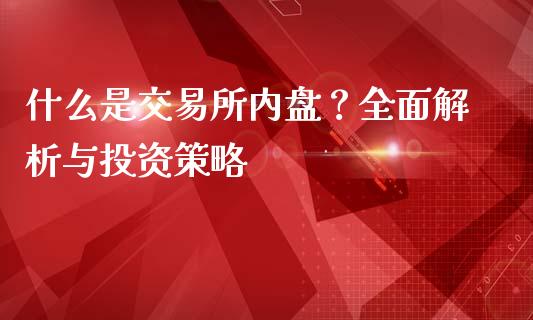 什么是交易所内盘？全面解析与投资策略_https://www.fsyjjx.cn_股票指导_第1张