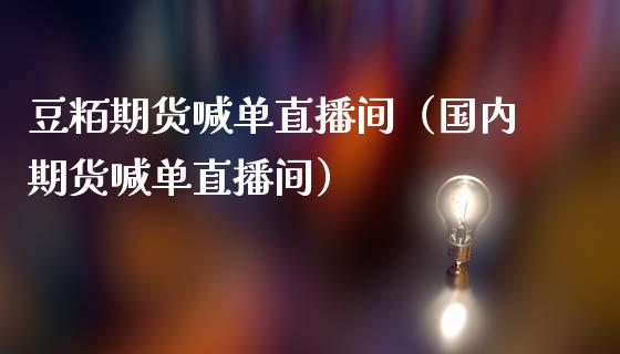 豆粨期货喊单直播间（国内期货喊单直播间）_https://www.fsyjjx.cn_期货在线_第1张