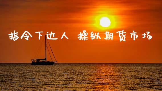 指令下达人 操纵期货市场_https://www.fsyjjx.cn_股指期货_第1张