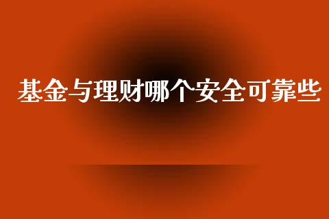 基金与理财哪个安全可靠些_https://www.fsyjjx.cn_问财精选_第1张