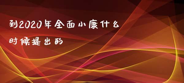 到2020年全面小康什么时候提出的_https://www.fsyjjx.cn_股票指导_第1张