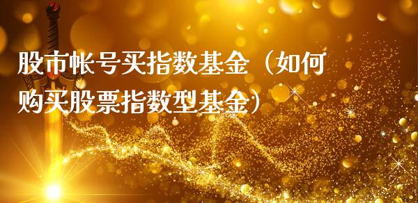 股市帐号买指数基金（如何购买股票指数型基金）_https://www.fsyjjx.cn_问财精选_第1张